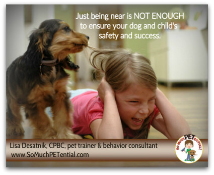 Parents: Why being near your child and dog is not enough to ensure your child and pet's safety. And some parenting tips on helping your child and dog's relationship succeed.